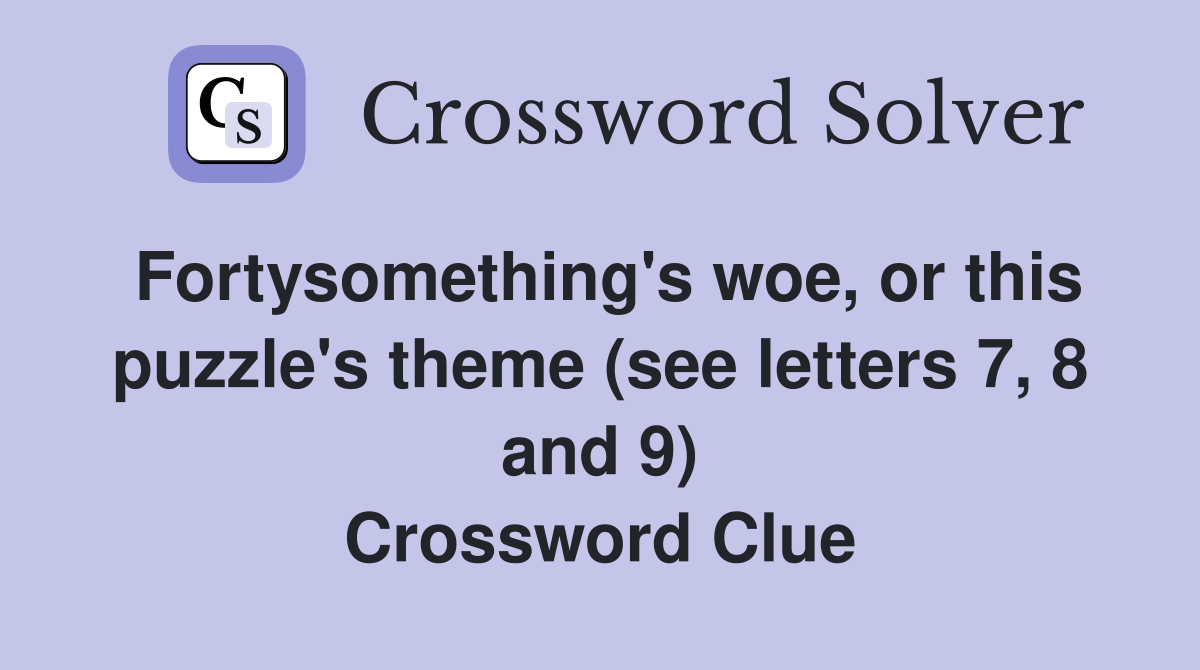 Fortysomething's woe, or this puzzle's theme (see letters 7, 8 and 9